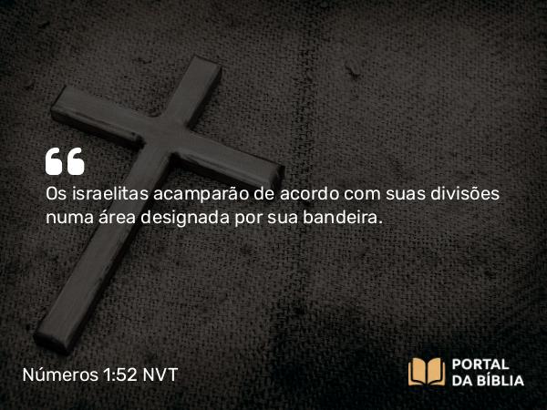 Números 1:52 NVT - Os israelitas acamparão de acordo com suas divisões numa área designada por sua bandeira.