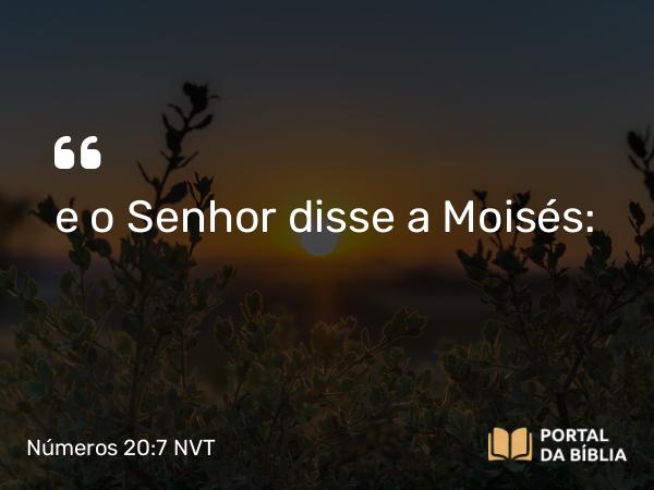 Números 20:7 NVT - e o SENHOR disse a Moisés: