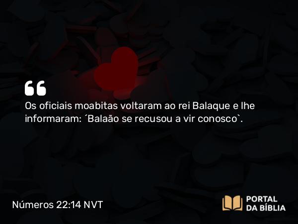 Números 22:14 NVT - Os oficiais moabitas voltaram ao rei Balaque e lhe informaram: “Balaão se recusou a vir conosco”.