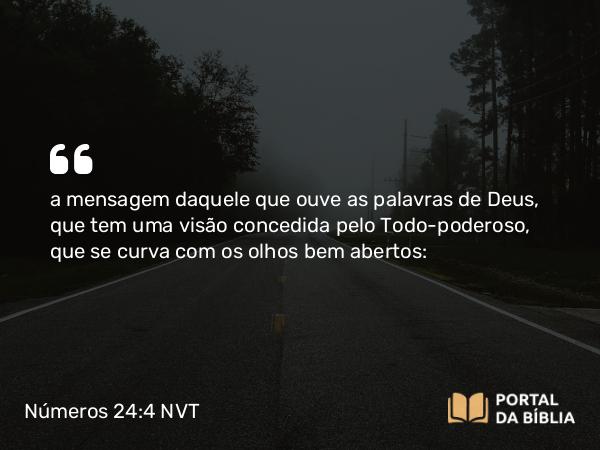 Números 24:4 NVT - a mensagem daquele que ouve as palavras de Deus, que tem uma visão concedida pelo Todo-poderoso, que se curva com os olhos bem abertos: