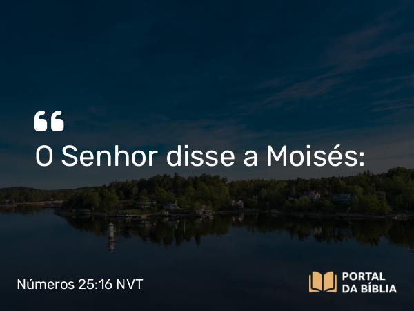 Números 25:16 NVT - O SENHOR disse a Moisés: