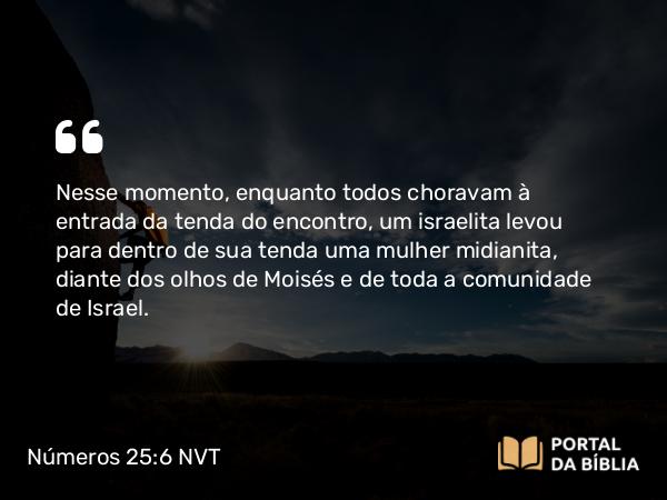 Números 25:6 NVT - Nesse momento, enquanto todos choravam à entrada da tenda do encontro, um israelita levou para dentro de sua tenda uma mulher midianita, diante dos olhos de Moisés e de toda a comunidade de Israel.