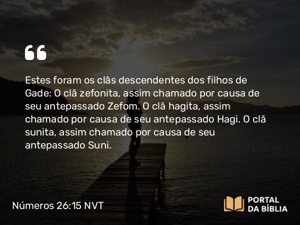 Números 26:15 NVT - Estes foram os clãs descendentes dos filhos de Gade: O clã zefonita, assim chamado por causa de seu antepassado Zefom. O clã hagita, assim chamado por causa de seu antepassado Hagi. O clã sunita, assim chamado por causa de seu antepassado Suni.