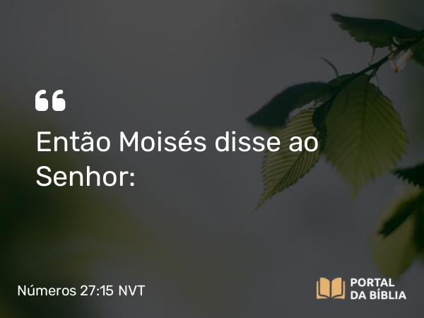 Números 27:15 NVT - Então Moisés disse ao SENHOR: