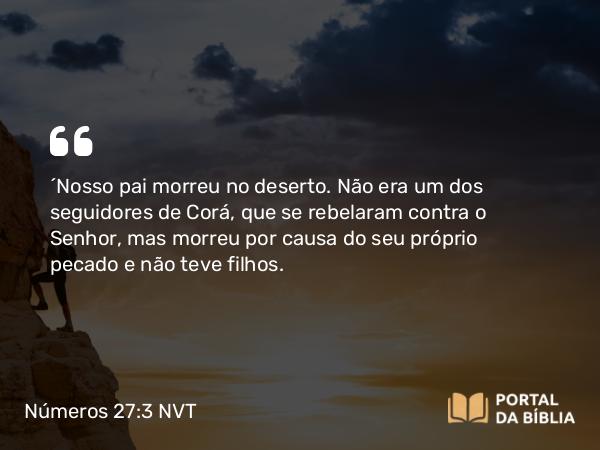 Números 27:3 NVT - “Nosso pai morreu no deserto. Não era um dos seguidores de Corá, que se rebelaram contra o SENHOR, mas morreu por causa do seu próprio pecado e não teve filhos.