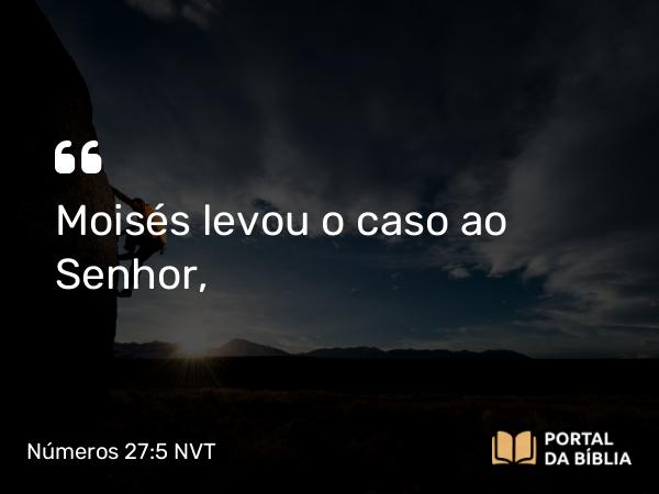 Números 27:5 NVT - Moisés levou o caso ao SENHOR,