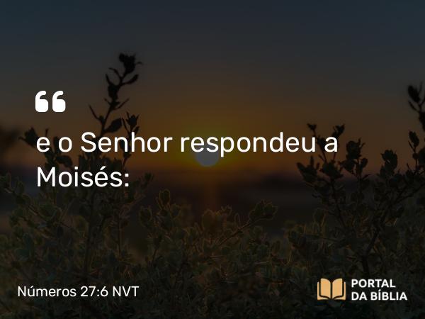 Números 27:6 NVT - e o SENHOR respondeu a Moisés: