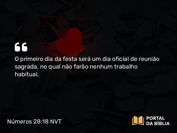 Números 28:18 NVT - O primeiro dia da festa será um dia oficial de reunião sagrada, no qual não farão nenhum trabalho habitual.