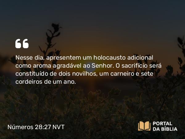 Números 28:27 NVT - Nesse dia, apresentem um holocausto adicional como aroma agradável ao SENHOR. O sacrifício será constituído de dois novilhos, um carneiro e sete cordeiros de um ano.