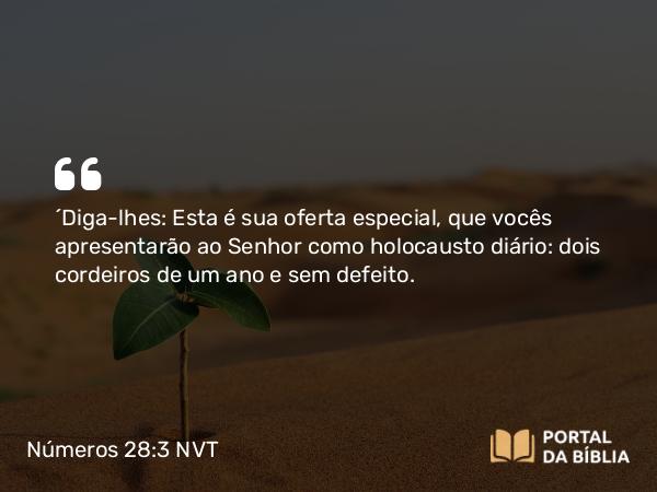 Números 28:3 NVT - “Diga-lhes: Esta é sua oferta especial, que vocês apresentarão ao SENHOR como holocausto diário: dois cordeiros de um ano e sem defeito.