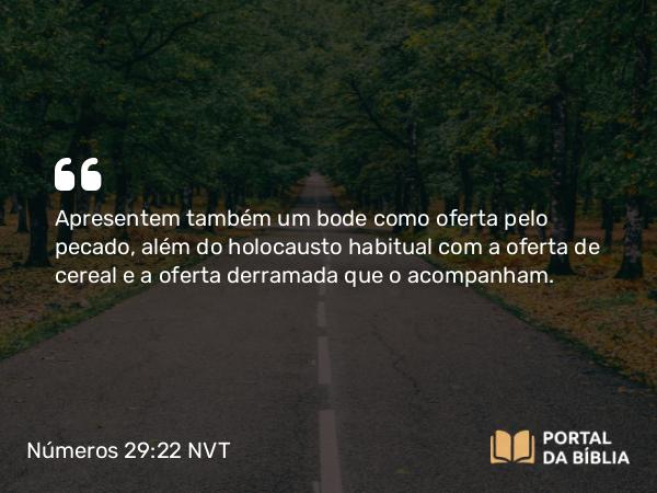 Números 29:22 NVT - Apresentem também um bode como oferta pelo pecado, além do holocausto habitual com a oferta de cereal e a oferta derramada que o acompanham.