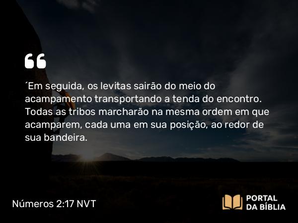 Números 2:17 NVT - “Em seguida, os levitas sairão do meio do acampamento transportando a tenda do encontro. Todas as tribos marcharão na mesma ordem em que acamparem, cada uma em sua posição, ao redor de sua bandeira.