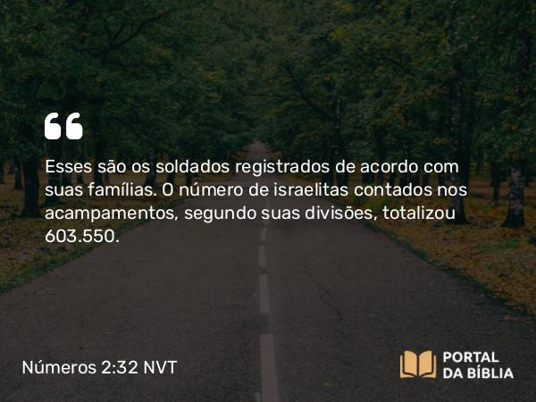 Números 2:32 NVT - Esses são os soldados registrados de acordo com suas famílias. O número de israelitas contados nos acampamentos, segundo suas divisões, totalizou 603.550.