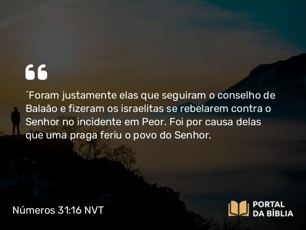 Números 31:16 NVT - “Foram justamente elas que seguiram o conselho de Balaão e fizeram os israelitas se rebelarem contra o SENHOR no incidente em Peor. Foi por causa delas que uma praga feriu o povo do SENHOR.