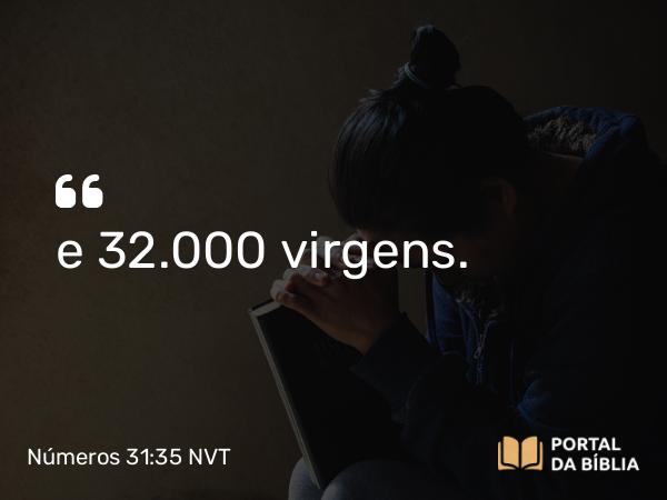 Números 31:35 NVT - e 32.000 virgens.