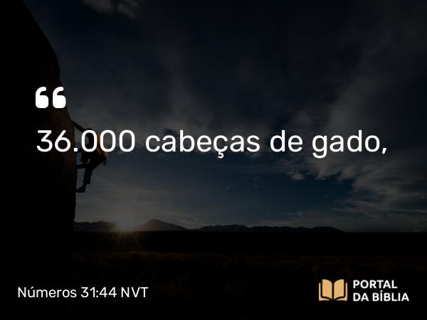 Números 31:44 NVT - 36.000 cabeças de gado,