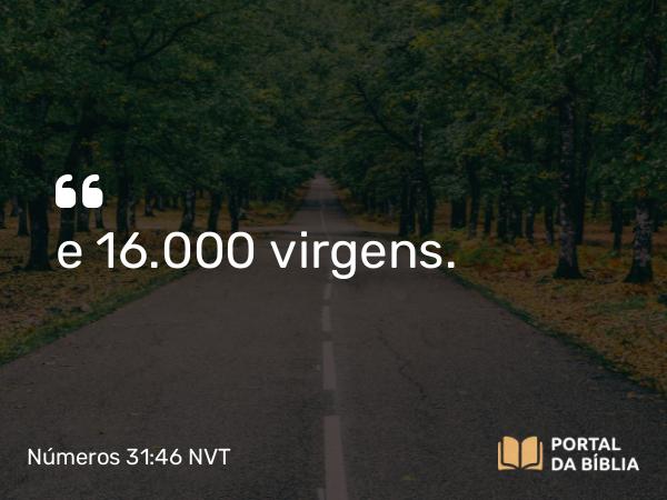 Números 31:46 NVT - e 16.000 virgens.