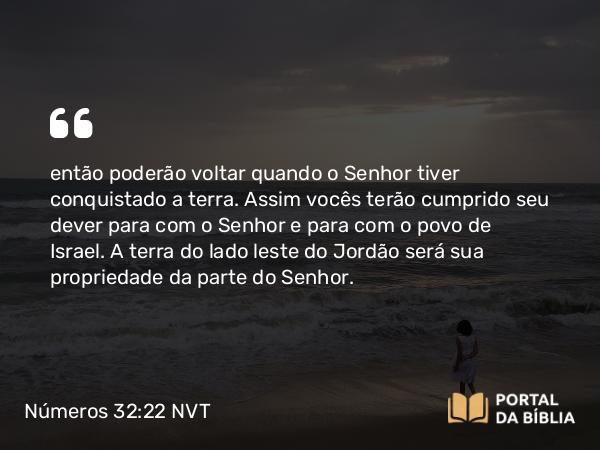 Números 32:22 NVT - então poderão voltar quando o SENHOR tiver conquistado a terra. Assim vocês terão cumprido seu dever para com o SENHOR e para com o povo de Israel. A terra do lado leste do Jordão será sua propriedade da parte do SENHOR.