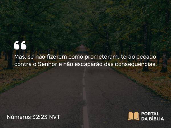 Números 32:23 NVT - Mas, se não fizerem como prometeram, terão pecado contra o SENHOR e não escaparão das consequências.