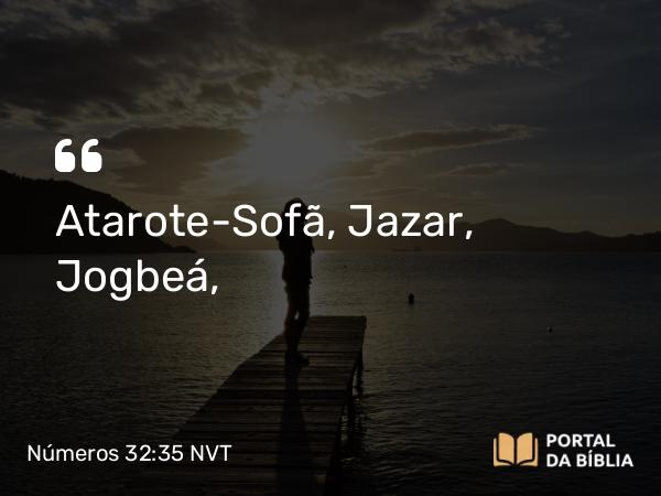 Números 32:35 NVT - Atarote-Sofã, Jazar, Jogbeá,