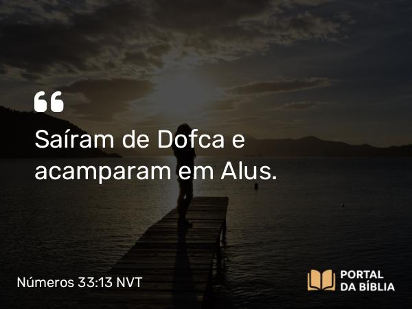 Números 33:13 NVT - Saíram de Dofca e acamparam em Alus.