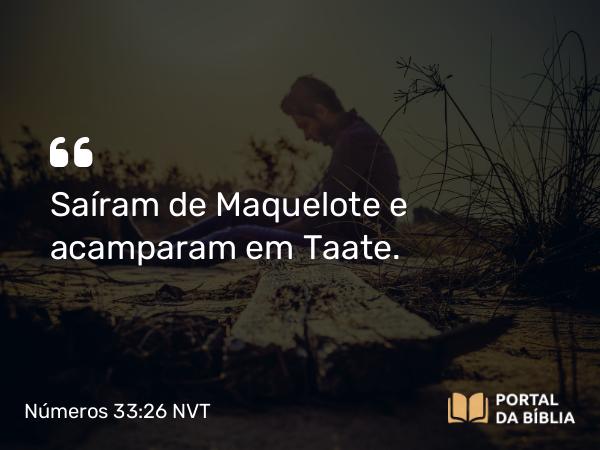 Números 33:26 NVT - Saíram de Maquelote e acamparam em Taate.