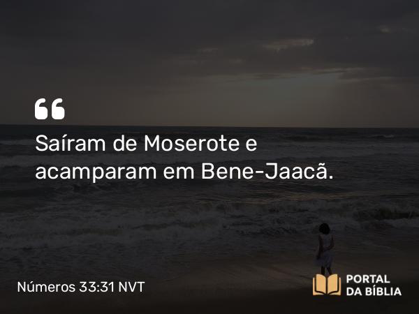 Números 33:31 NVT - Saíram de Moserote e acamparam em Bene-Jaacã.