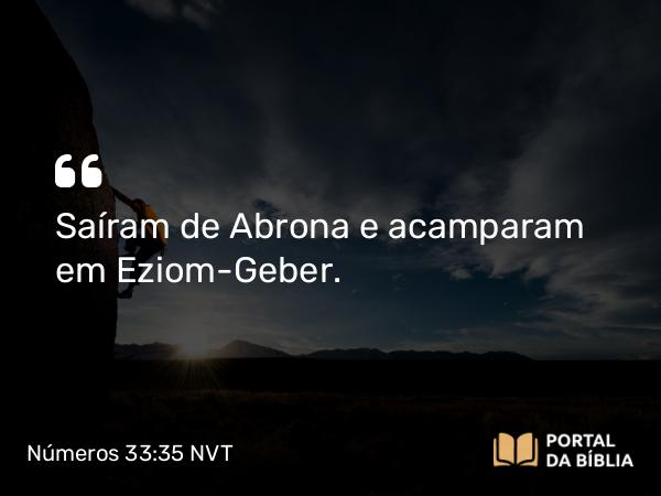 Números 33:35 NVT - Saíram de Abrona e acamparam em Eziom-Geber.