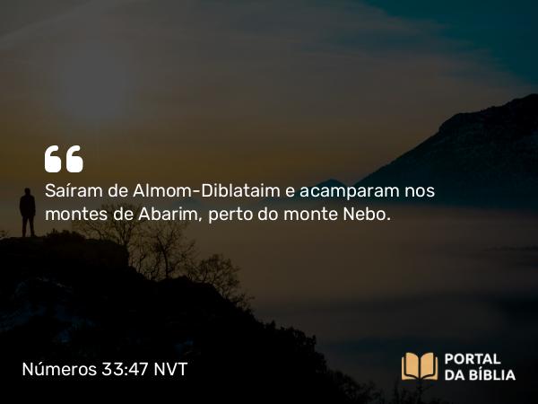 Números 33:47 NVT - Saíram de Almom-Diblataim e acamparam nos montes de Abarim, perto do monte Nebo.