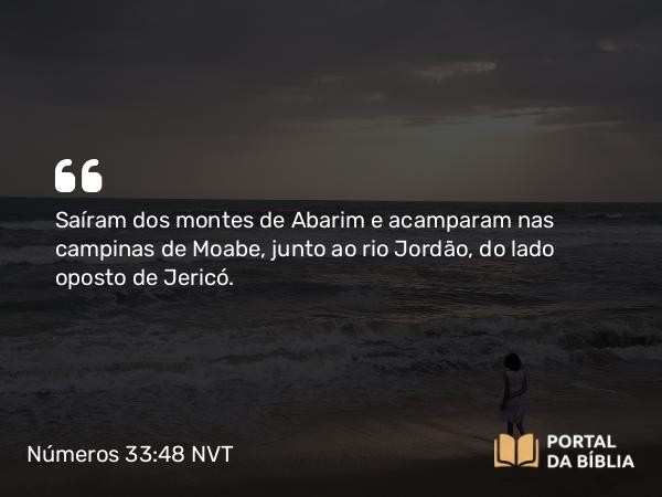 Números 33:48 NVT - Saíram dos montes de Abarim e acamparam nas campinas de Moabe, junto ao rio Jordão, do lado oposto de Jericó.