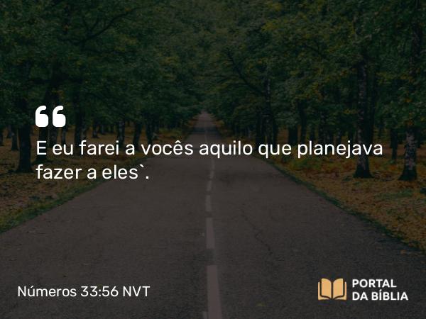 Números 33:56 NVT - E eu farei a vocês aquilo que planejava fazer a eles”.