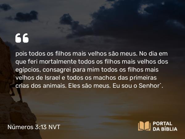 Números 3:13 NVT - pois todos os filhos mais velhos são meus. No dia em que feri mortalmente todos os filhos mais velhos dos ­egípcios, consagrei para mim todos os filhos mais velhos de Israel e todos os machos das primeiras crias dos animais. Eles são meus. Eu sou o SENHOR”.