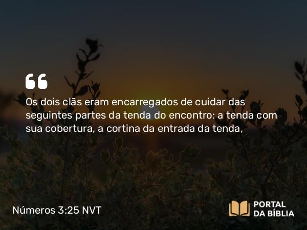 Números 3:25-26 NVT - Os dois clãs eram encarregados de cuidar das seguintes partes da tenda do encontro: a tenda com sua cobertura, a cortina da entrada da tenda,