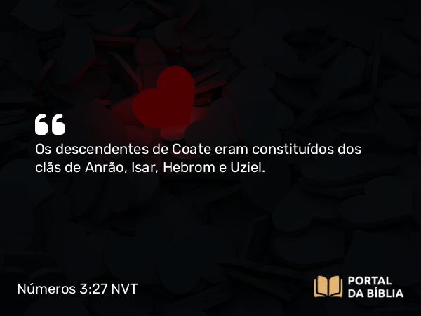 Números 3:27 NVT - Os descendentes de Coate eram constituídos dos clãs de Anrão, Isar, Hebrom e Uziel.