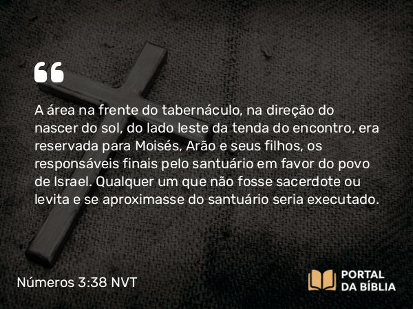 Números 3:38-39 NVT - A área na frente do tabernáculo, na direção do nascer do sol, do lado leste da tenda do encontro, era reservada para Moisés, Arão e seus filhos, os responsáveis finais pelo santuário em favor do povo de Israel. Qualquer um que não fosse sacerdote ou levita e se aproximasse do santuário seria executado.