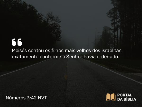 Números 3:42 NVT - Moisés contou os filhos mais velhos dos israelitas, exatamente conforme o SENHOR havia ordenado.