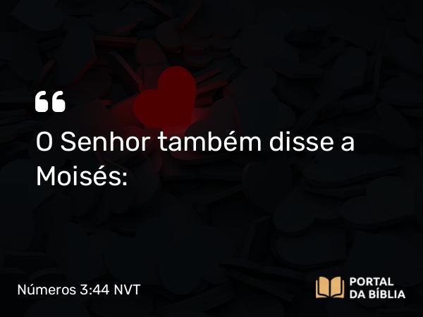 Números 3:44 NVT - O SENHOR também disse a Moisés: