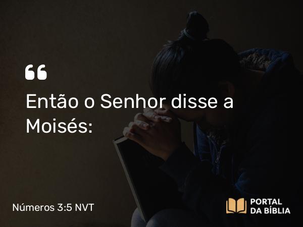 Números 3:5 NVT - Então o SENHOR disse a Moisés: