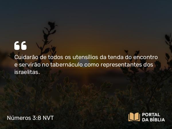 Números 3:8 NVT - Cuidarão de todos os utensílios da tenda do encontro e servirão no tabernáculo como representantes dos israelitas.