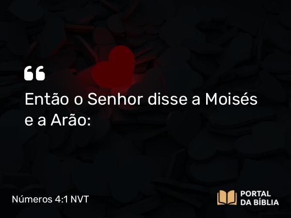 Números 4:1 NVT - Então o SENHOR disse a Moisés e a Arão: