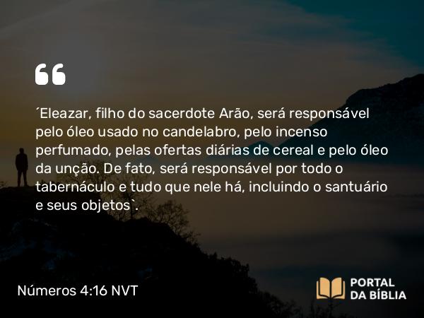 Números 4:16 NVT - “Eleazar, filho do sacerdote Arão, será responsável pelo óleo usado no candelabro, pelo incenso perfumado, pelas ofertas diárias de cereal e pelo óleo da unção. De fato, será responsável por todo o tabernáculo e tudo que nele há, incluindo o santuário e seus objetos”.