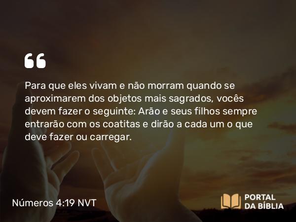 Números 4:19-20 NVT - Para que eles vivam e não morram quando se aproximarem dos objetos mais sagrados, vocês devem fazer o seguinte: Arão e seus filhos sempre entrarão com os coatitas e dirão a cada um o que deve fazer ou carregar.