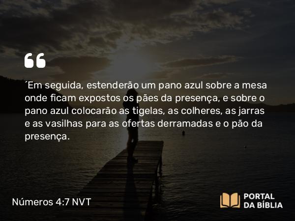 Números 4:7 NVT - “Em seguida, estenderão um pano azul sobre a mesa onde ficam expostos os pães da presença, e sobre o pano azul colocarão as tigelas, as colheres, as jarras e as vasilhas para as ofertas derramadas e o pão da presença.