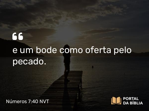 Números 7:40 NVT - e um bode como oferta pelo pecado.