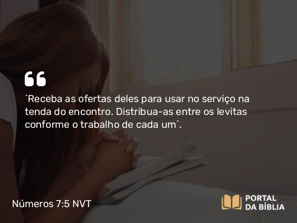 Números 7:5 NVT - “Receba as ofertas deles para usar no serviço na tenda do encontro. Distribua-as entre os levitas conforme o trabalho de cada um”.