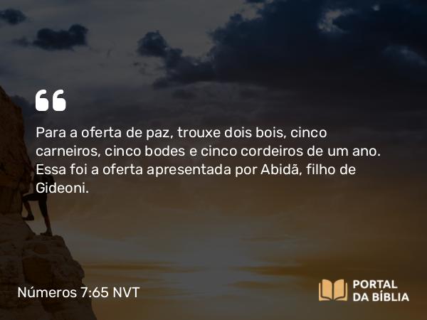 Números 7:65 NVT - Para a oferta de paz, trouxe dois bois, cinco carneiros, cinco bodes e cinco cordeiros de um ano. Essa foi a oferta apresentada por Abidã, filho de Gideoni.