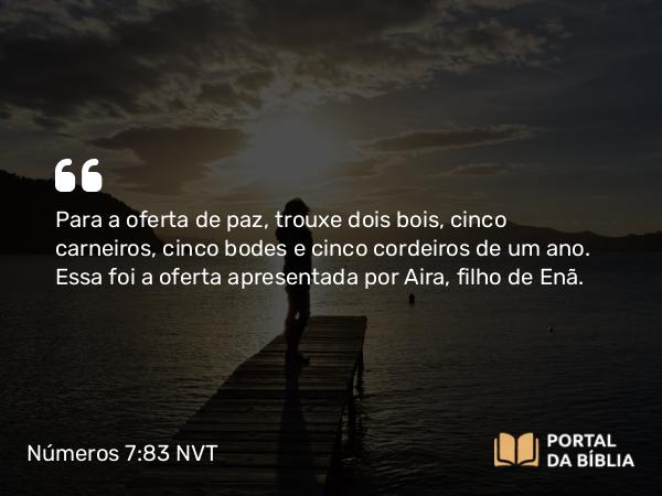 Números 7:83 NVT - Para a oferta de paz, trouxe dois bois, cinco carneiros, cinco bodes e cinco cordeiros de um ano. Essa foi a oferta apresentada por Aira, filho de Enã.