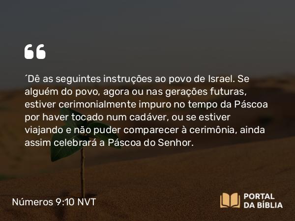 Números 9:10-14 NVT - “Dê as seguintes instruções ao povo de Israel. Se alguém do povo, agora ou nas gerações futuras, estiver cerimonialmente impuro no tempo da Páscoa por haver tocado num cadáver, ou se estiver viajando e não puder comparecer à cerimônia, ainda assim celebrará a Páscoa do SENHOR.