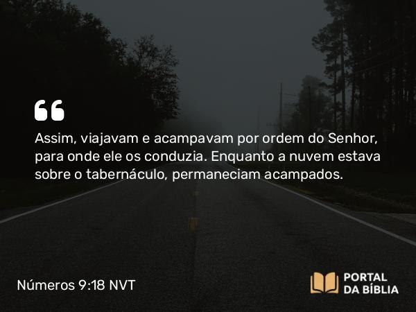 Números 9:18 NVT - Assim, viajavam e acampavam por ordem do SENHOR, para onde ele os conduzia. Enquanto a nuvem estava sobre o taber­náculo, permaneciam acampados.