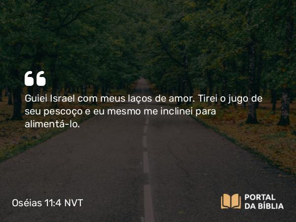 Oséias 11:4 NVT - Guiei Israel com meus laços de amor. Tirei o jugo de seu pescoço e eu mesmo me inclinei para alimentá-lo.